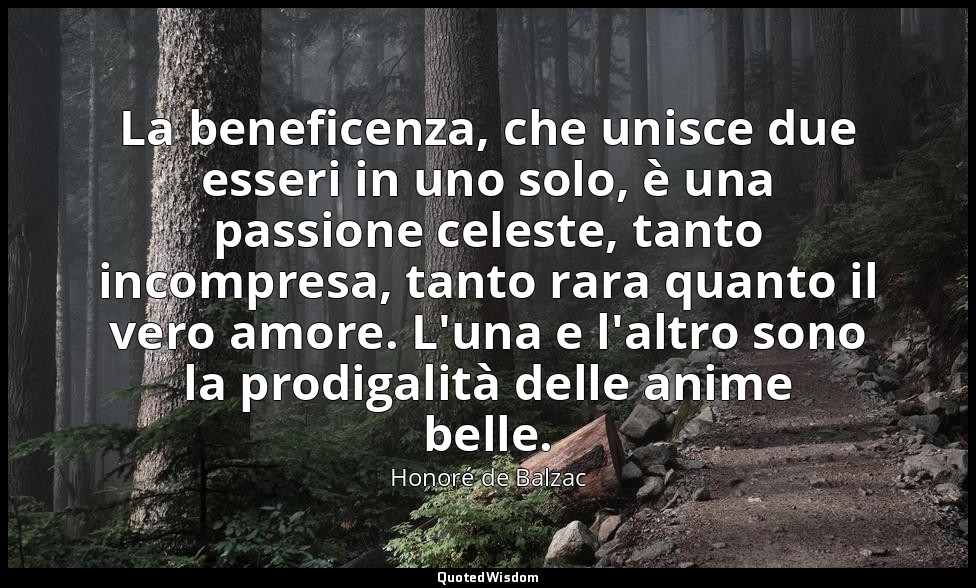 La beneficenza, che unisce due esseri in uno solo, è una passione celeste, tanto — Honoré de Balzac