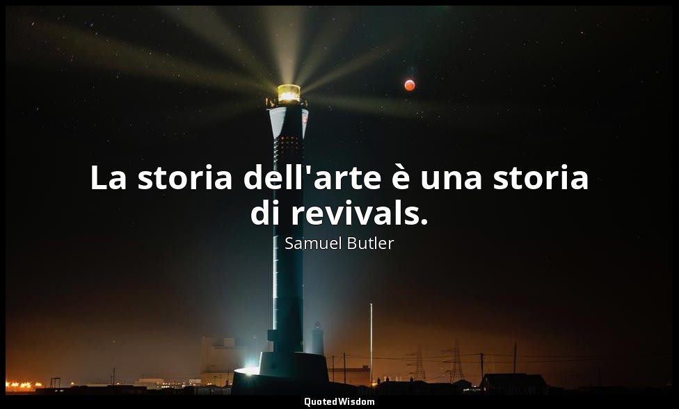 La storia dell'arte è una storia di revivals. — Samuel Butler