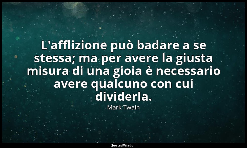 L'afflizione può badare a se stessa; ma per avere la giusta misura di una gioia  — Mark Twain