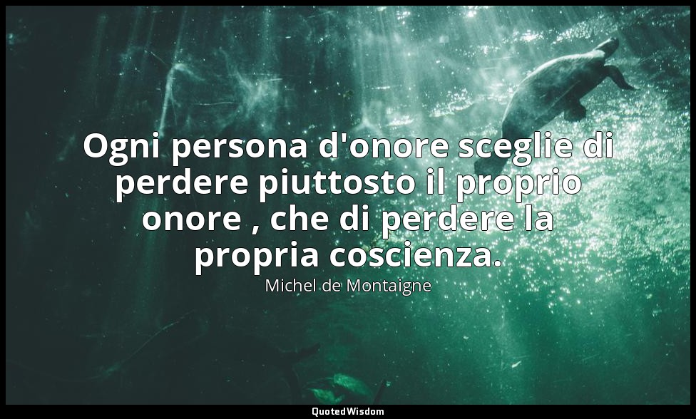 Ogni persona d'onore sceglie di perdere piuttosto il proprio onore , che di perd — Michel de Montaigne