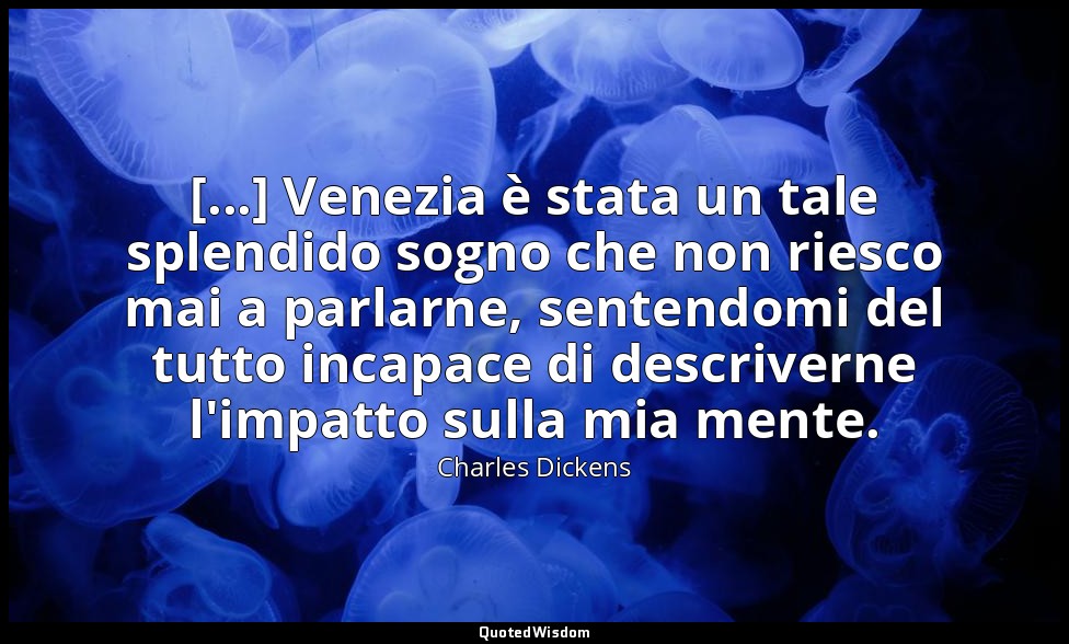 [...] Venezia è stata un tale splendido sogno che non riesco mai a parlarne, sen — Charles Dickens