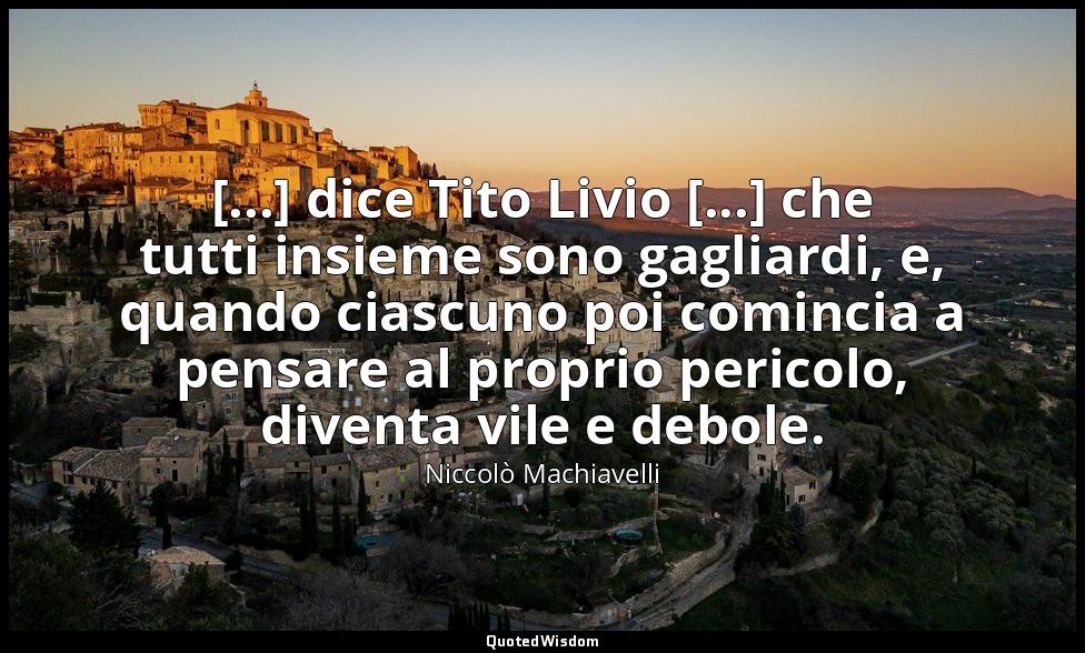 [...] dice Tito Livio [...] che tutti insieme sono gagliardi, e, quando ciascuno — Niccolò Machiavelli