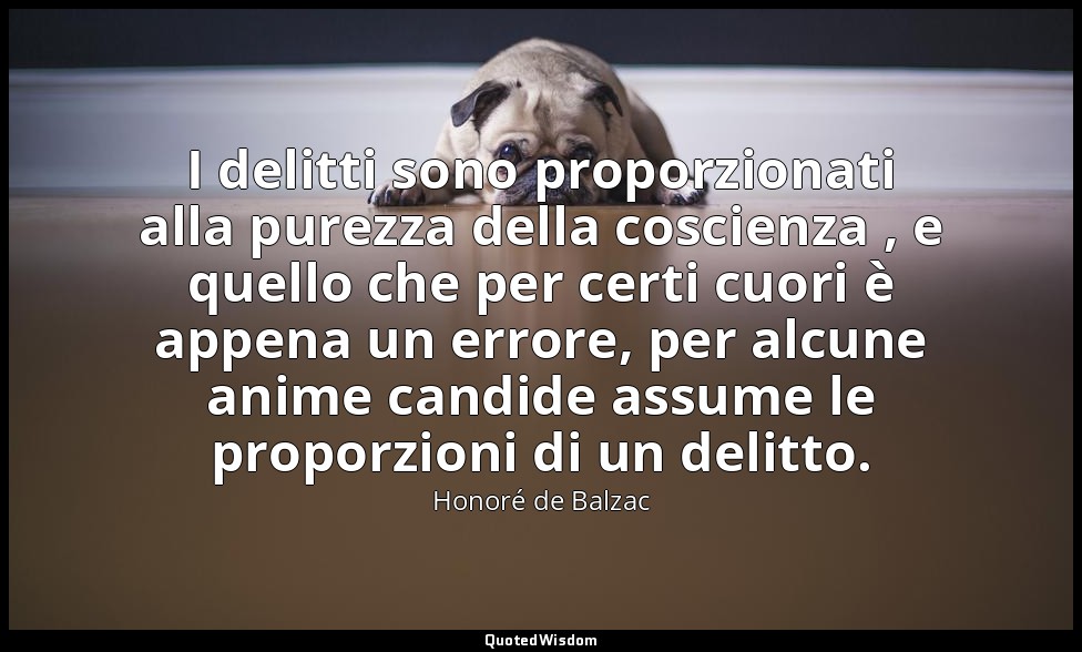 I delitti sono proporzionati alla purezza della coscienza , e quello che per cer — Honoré de Balzac