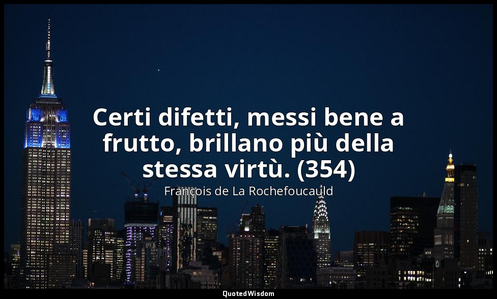 Certi difetti, messi bene a frutto, brillano più della stessa virtù. (354) — François de La Rochefoucauld