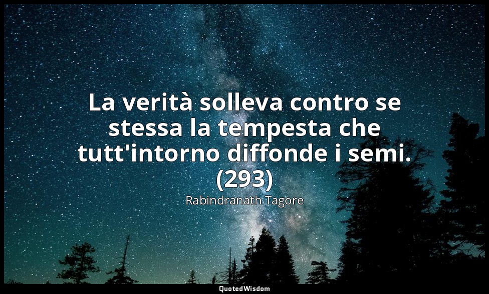 La verità solleva contro se stessa la tempesta che tutt'intorno diffonde i semi. — Rabindranath Tagore