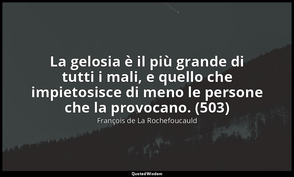 La gelosia è il più grande di tutti i mali, e quello che impietosisce di meno le — François de La Rochefoucauld