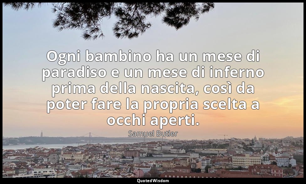Ogni bambino ha un mese di paradiso e un mese di inferno prima della nascita, co — Samuel Butler