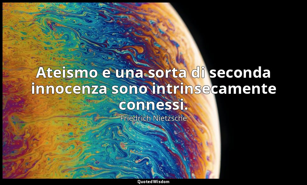 Ateismo e una sorta di seconda innocenza sono intrinsecamente connessi. — Friedrich Nietzsche