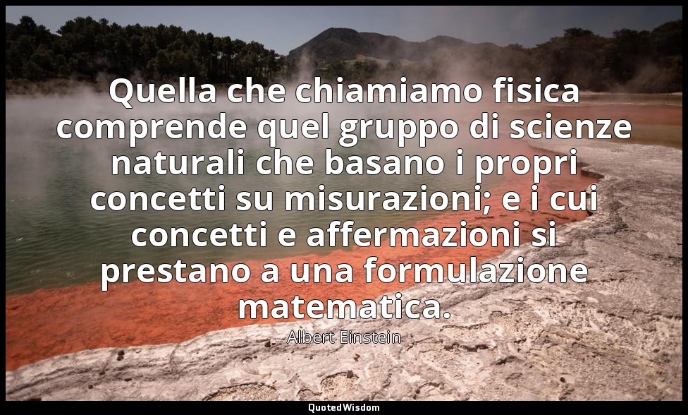 Quella che chiamiamo fisica comprende quel gruppo di scienze naturali che basano — Albert Einstein