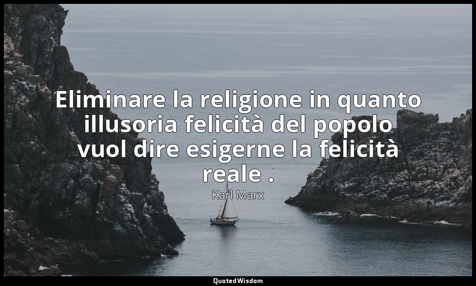 Eliminare la religione in quanto illusoria felicità del popolo vuol dire esigern — Karl Marx