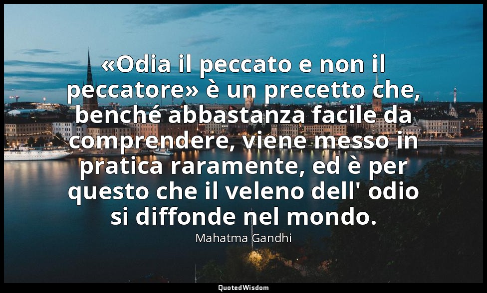 «Odia il peccato e non il peccatore» è un precetto che, benché abbastanza facile — Mahatma Gandhi