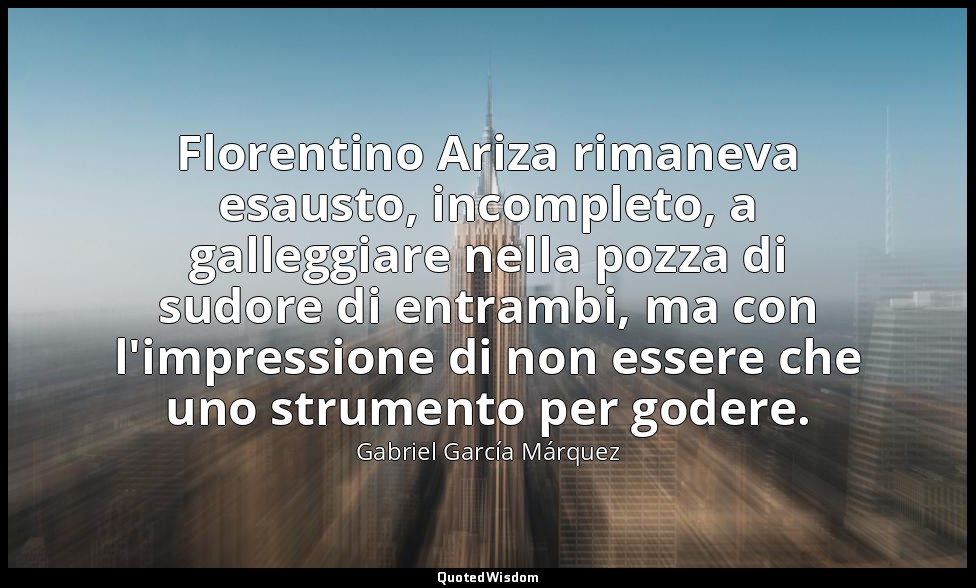 Florentino Ariza rimaneva esausto, incompleto, a galleggiare nella pozza di sudo — Gabriel García Márquez