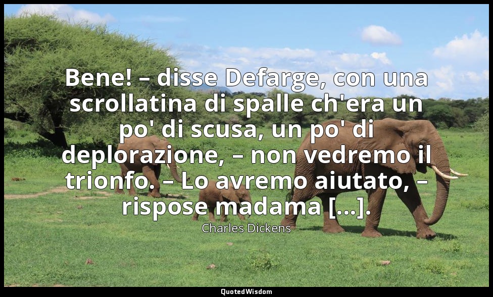 Bene! – disse Defarge, con una scrollatina di spalle ch'era un po' di scusa, un  — Charles Dickens