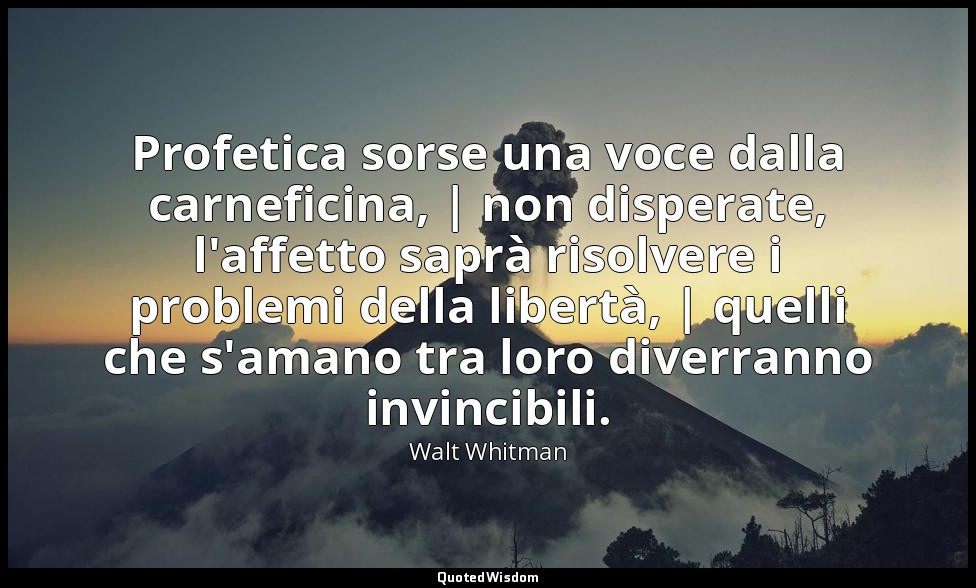 Profetica sorse una voce dalla carneficina, | non disperate, l'affetto saprà ris — Walt Whitman
