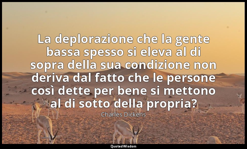 La deplorazione che la gente bassa spesso si eleva al di sopra della sua condizi — Charles Dickens