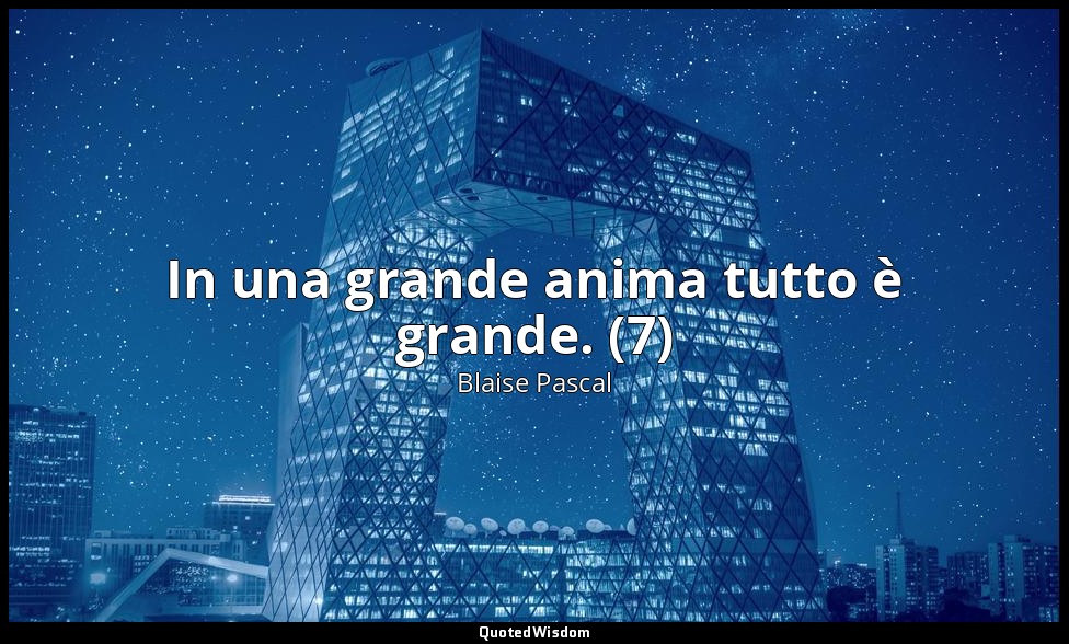 In una grande anima tutto è grande. (7) — Blaise Pascal