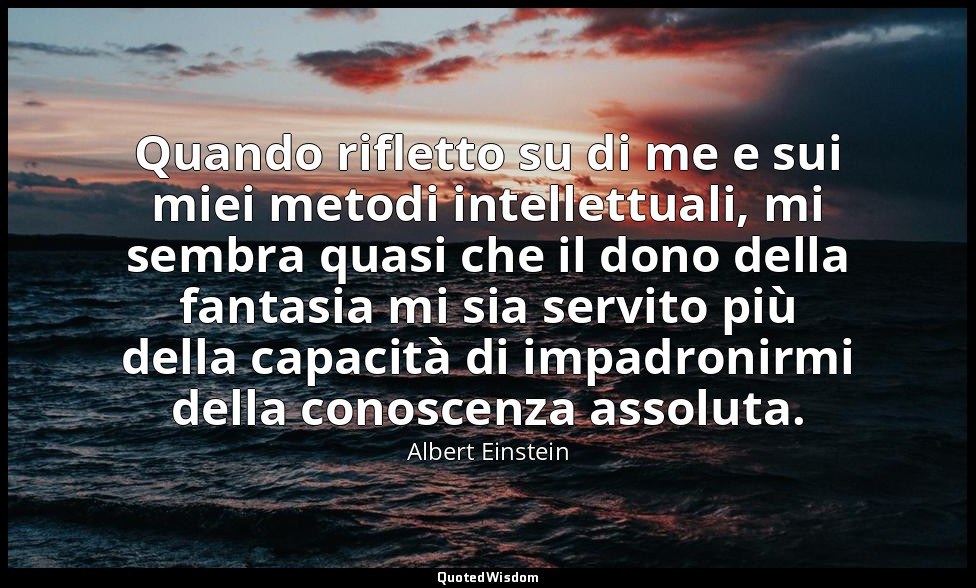 Quando rifletto su di me e sui miei metodi intellettuali, mi sembra quasi che il — Albert Einstein