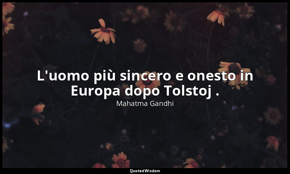 L'uomo più sincero e onesto in Europa dopo Tolstoj . — Mahatma Gandhi