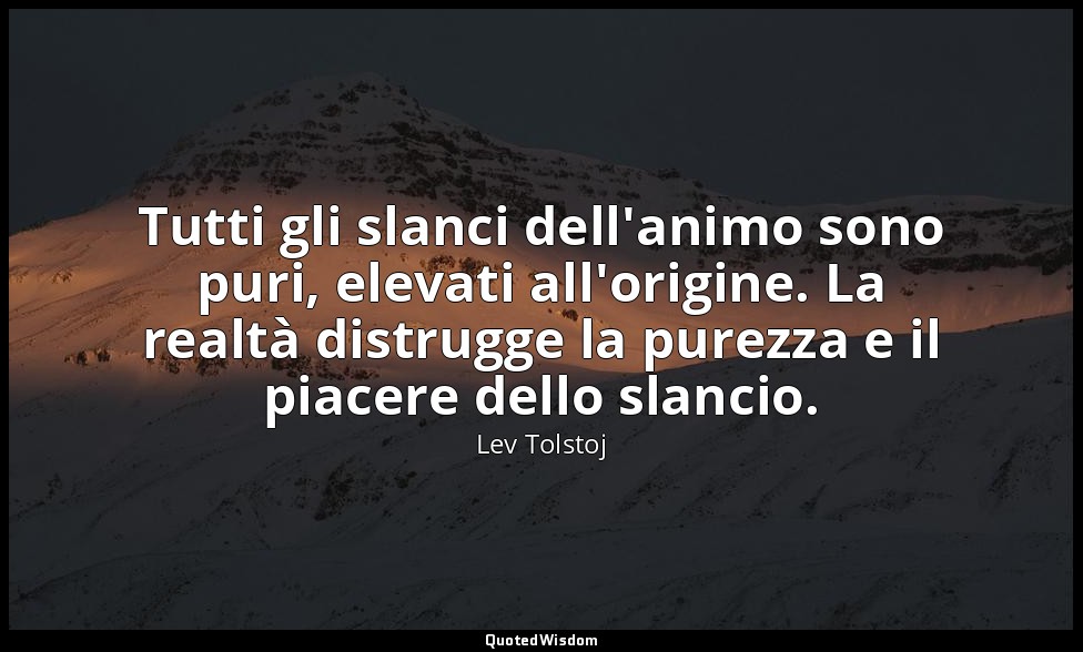 Tutti gli slanci dell'animo sono puri, elevati all'origine. La realtà distrugge  — Lev Tolstoj