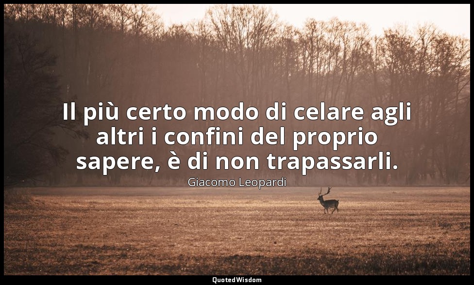 Il più certo modo di celare agli altri i confini del proprio sapere, è di non tr — Giacomo Leopardi