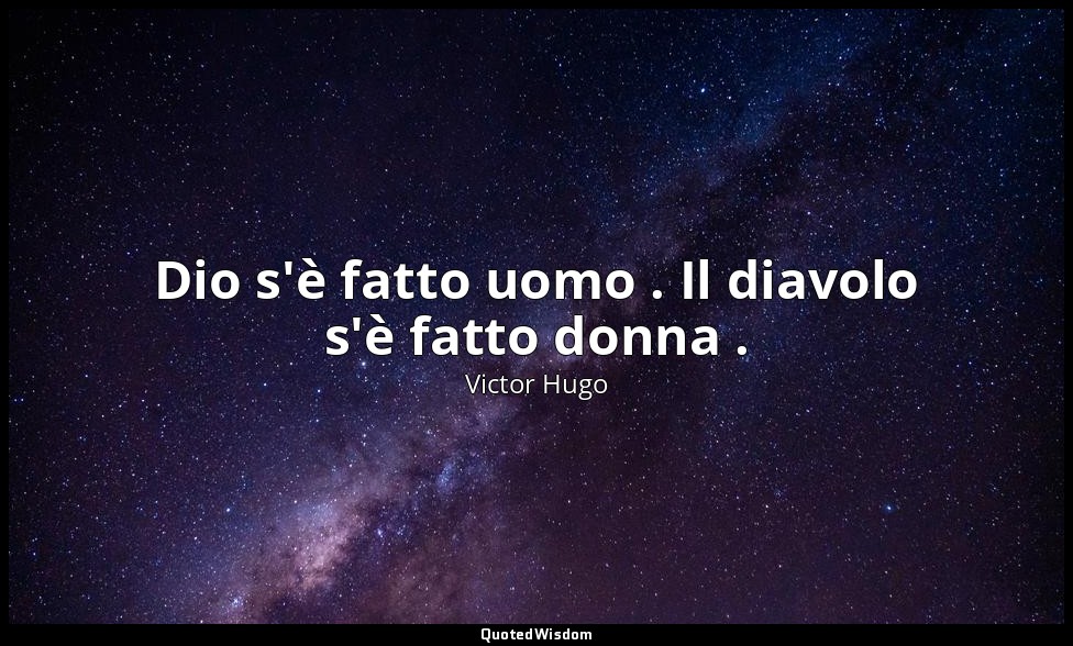 Dio s'è fatto uomo . Il diavolo s'è fatto donna . — Victor Hugo