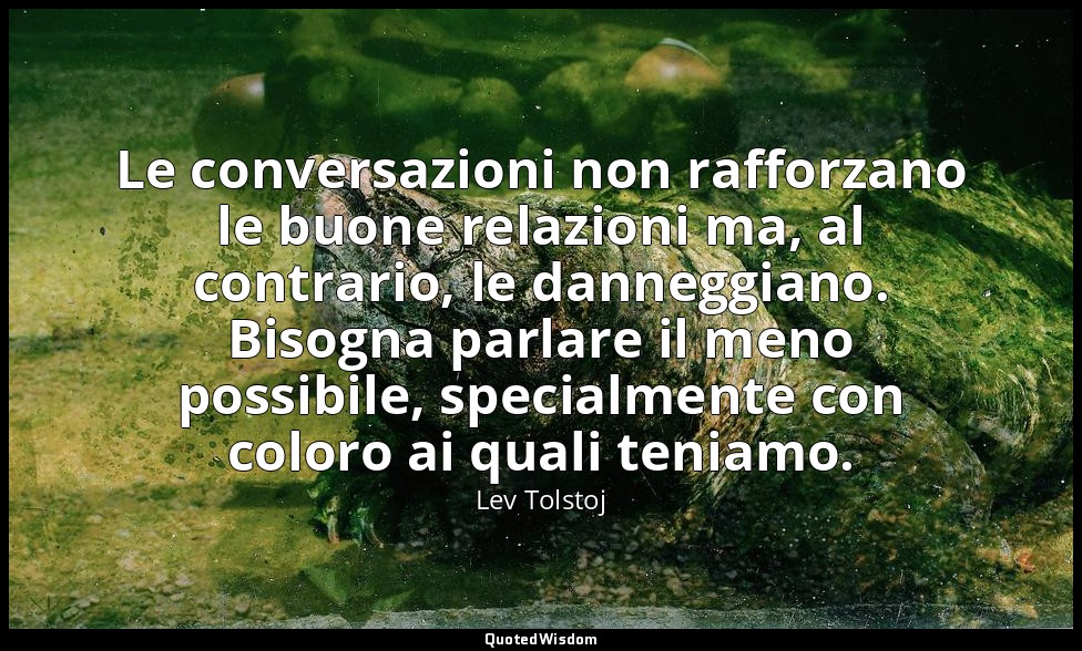 Le conversazioni non rafforzano le buone relazioni ma, al contrario, le danneggi — Lev Tolstoj