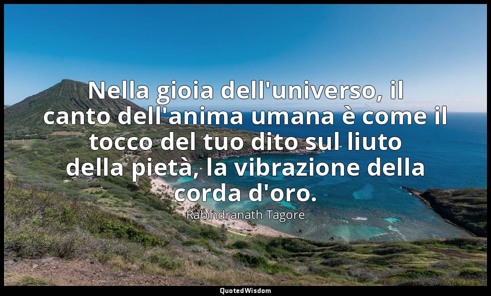 Nella gioia dell'universo, il canto dell'anima umana è come il tocco del tuo dit — Rabindranath Tagore