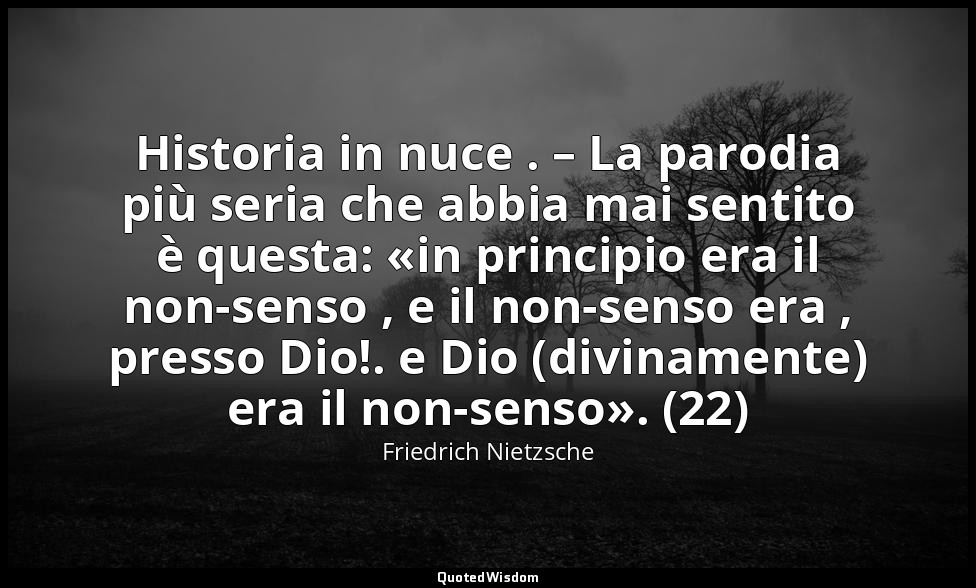 Historia in nuce . – La parodia più seria che abbia mai sentito è questa: «in pr — Friedrich Nietzsche