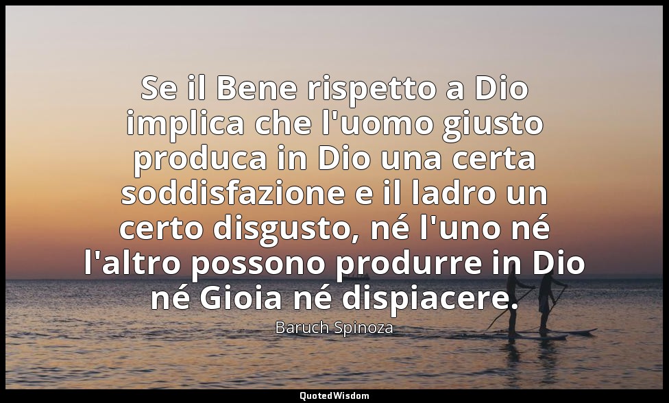 Se il Bene rispetto a Dio implica che l'uomo giusto produca in Dio una certa sod — Baruch Spinoza