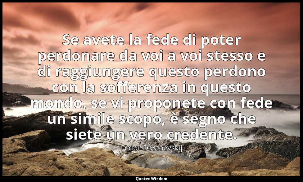 Se avete la fede di poter perdonare da voi a voi stesso e di raggiungere questo  — Fëdor Dostoevskij