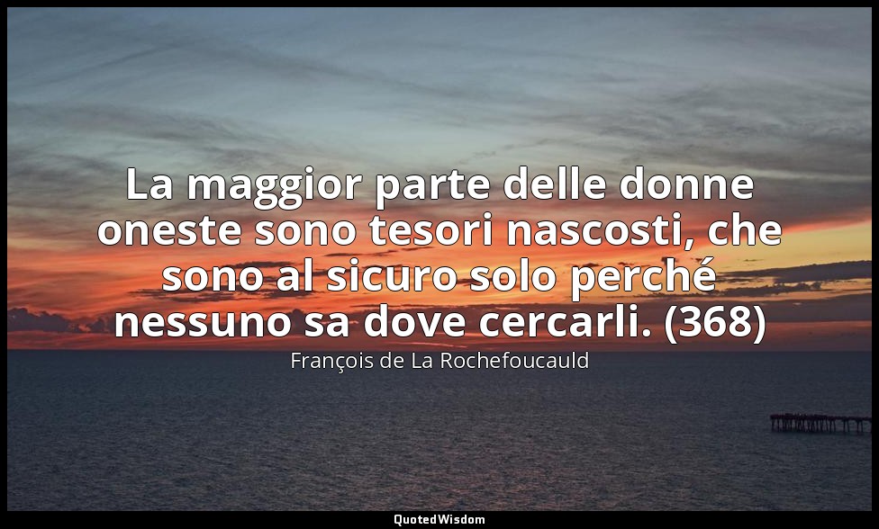 La maggior parte delle donne oneste sono tesori nascosti, che sono al sicuro sol — François de La Rochefoucauld
