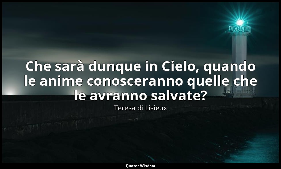 Che sarà dunque in Cielo, quando le anime conosceranno quelle che le avranno sal — Teresa di Lisieux