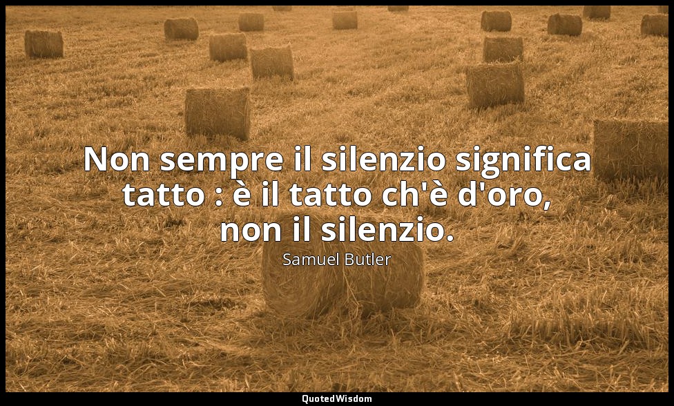 Non sempre il silenzio significa tatto : è il tatto ch'è d'oro, non il silenzio. — Samuel Butler