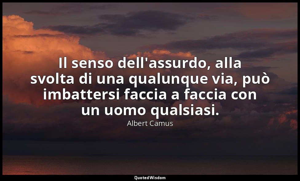 Il senso dell'assurdo, alla svolta di una qualunque via, può imbattersi faccia a — Albert Camus