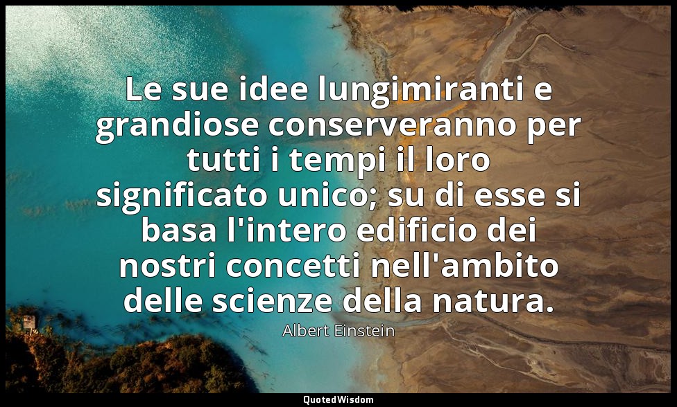 Le sue idee lungimiranti e grandiose conserveranno per tutti i tempi il loro sig — Albert Einstein