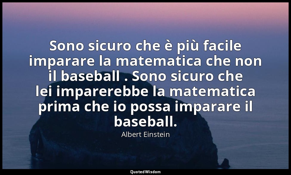 Sono sicuro che è più facile imparare la matematica che non il baseball . Sono s — Albert Einstein