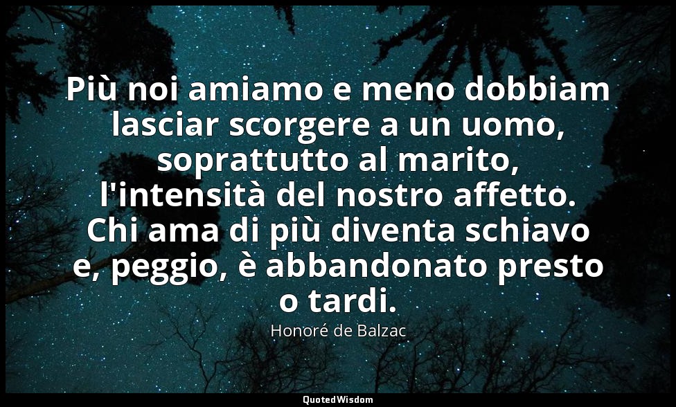 Più noi amiamo e meno dobbiam lasciar scorgere a un uomo, soprattutto al marito, — Honoré de Balzac