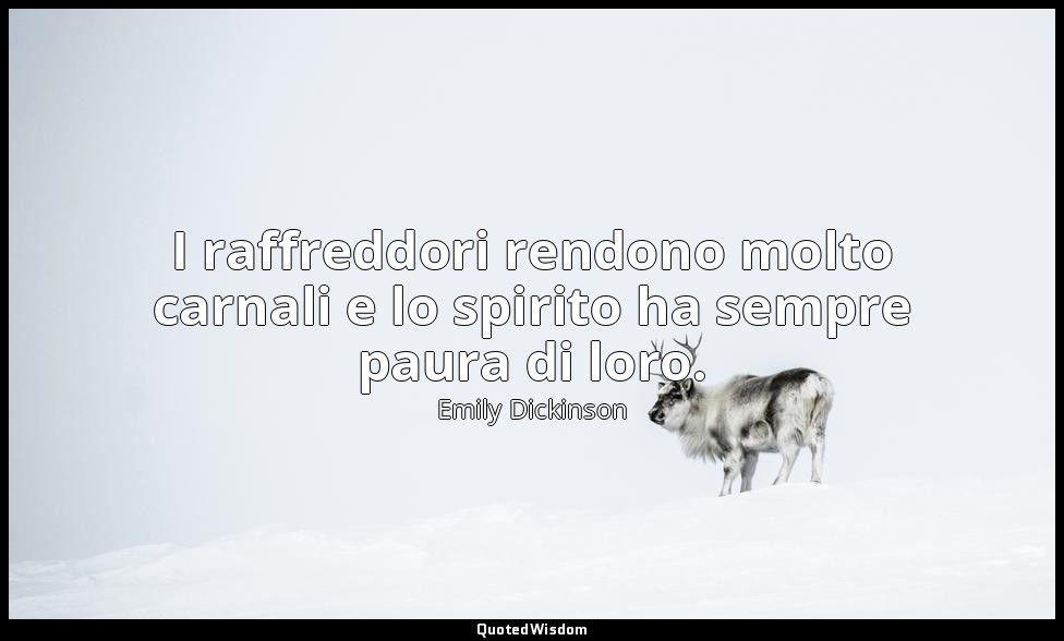 I raffreddori rendono molto carnali e lo spirito ha sempre paura di loro. (ad Ab — Emily Dickinson