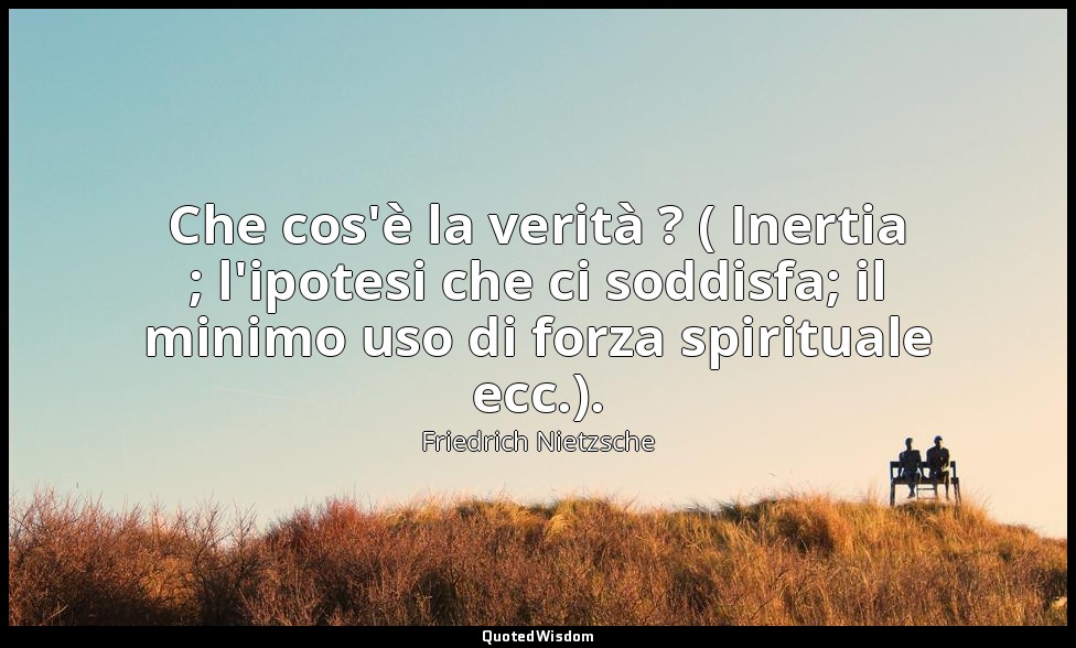Che cos'è la verità ? ( Inertia ; l'ipotesi che ci soddisfa; il minimo uso di fo — Friedrich Nietzsche