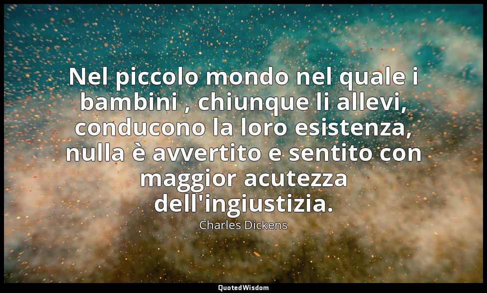 Nel piccolo mondo nel quale i bambini , chiunque li allevi, conducono la loro es — Charles Dickens