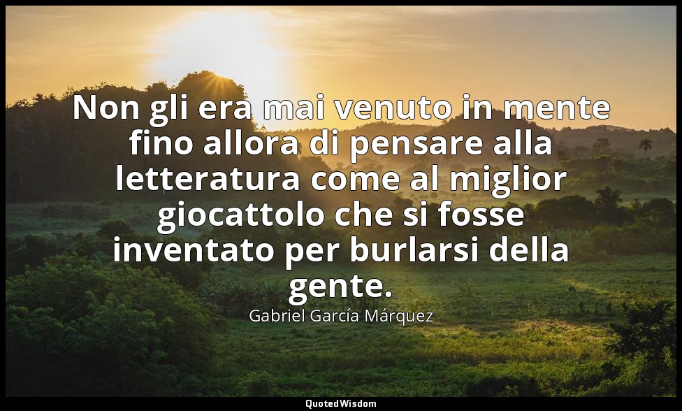 Non gli era mai venuto in mente fino allora di pensare alla letteratura come al  — Gabriel García Márquez