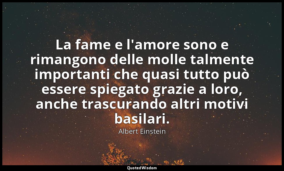 La fame e l'amore sono e rimangono delle molle talmente importanti che quasi tut — Albert Einstein