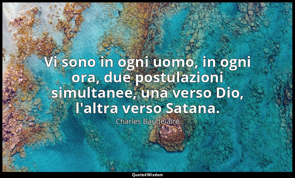 Vi sono in ogni uomo, in ogni ora, due postulazioni simultanee, una verso Dio, l — Charles Baudelaire