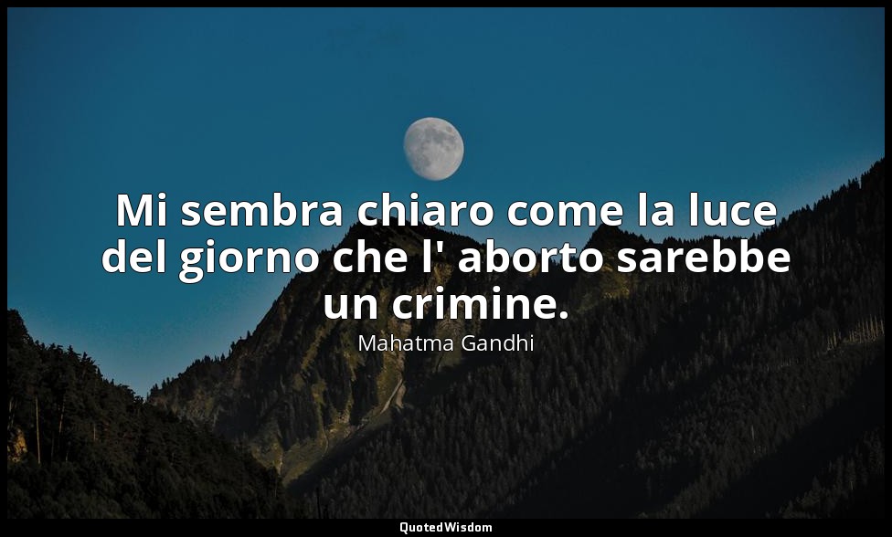 Mi sembra chiaro come la luce del giorno che l' aborto sarebbe un crimine. — Mahatma Gandhi