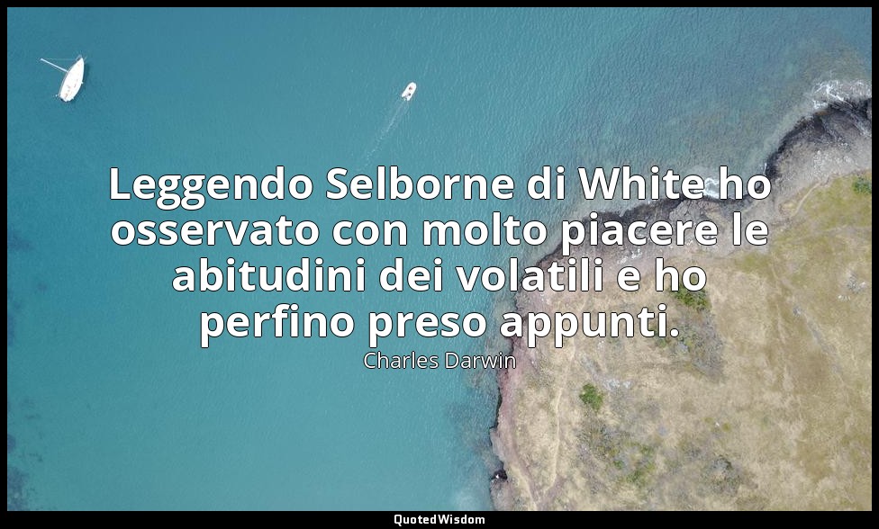 Leggendo Selborne di White ho osservato con molto piacere le abitudini dei volat — Charles Darwin