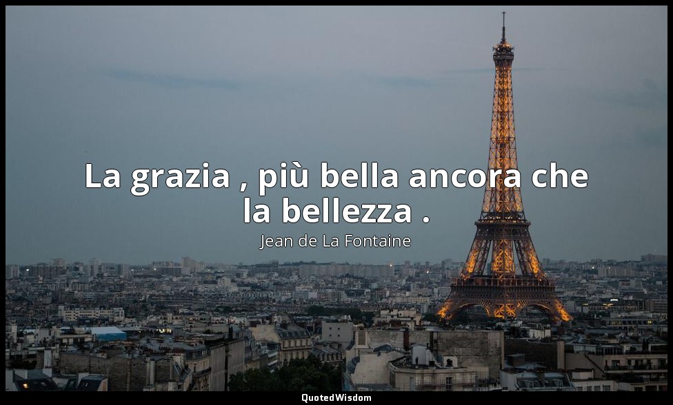 La grazia , più bella ancora che la bellezza . (da Adonis ) — Jean de La Fontaine
