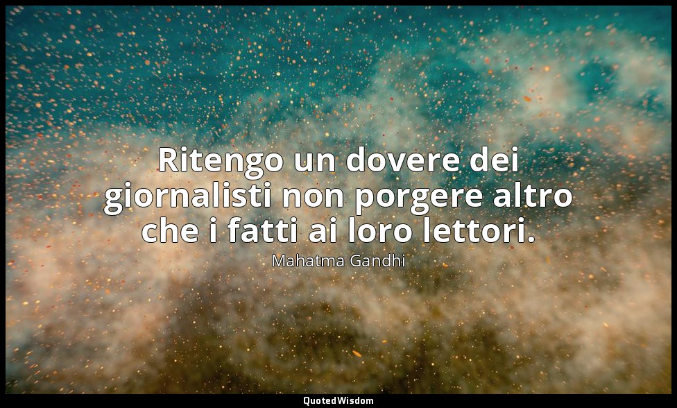 Ritengo un dovere dei giornalisti non porgere altro che i fatti ai loro lettori. — Mahatma Gandhi