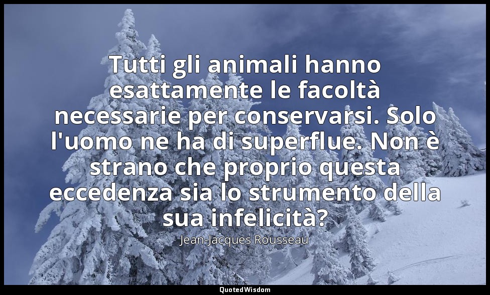 Tutti gli animali hanno esattamente le facoltà necessarie per conservarsi. Solo  — Jean-Jacques Rousseau