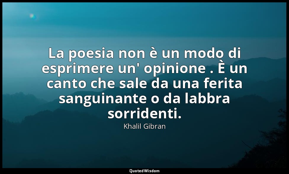 La poesia non è un modo di esprimere un' opinione . È un canto che sale da una f — Khalil Gibran