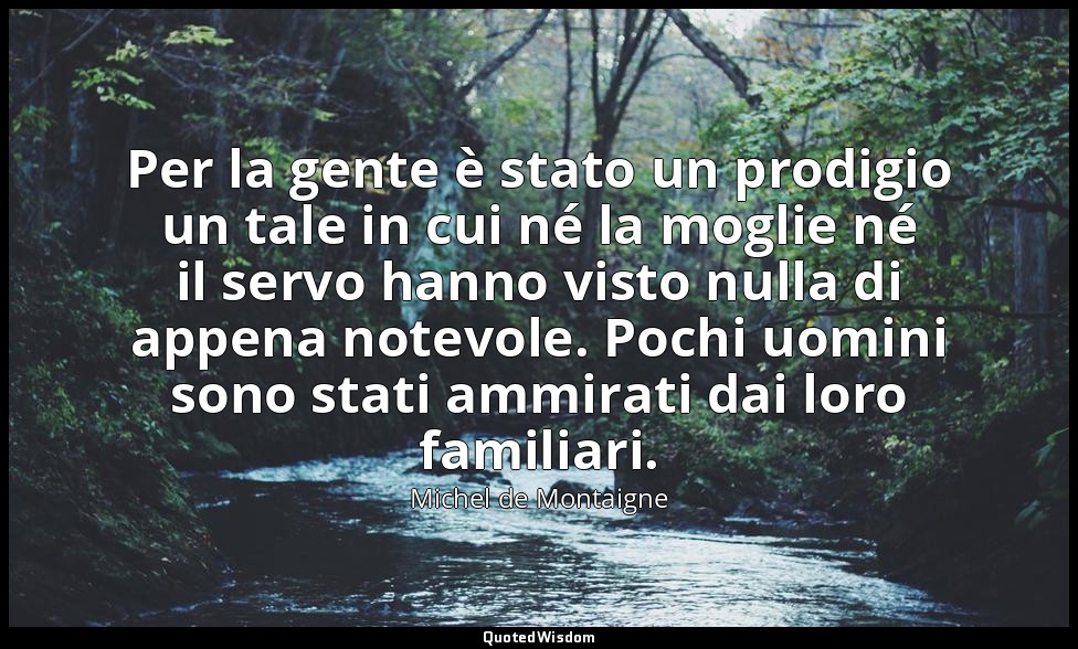 Per la gente è stato un prodigio un tale in cui né la moglie né il servo hanno v — Michel de Montaigne